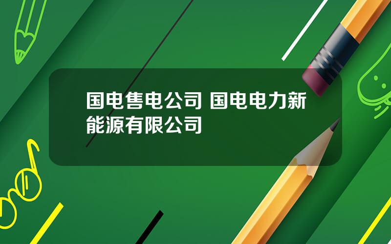 国电售电公司 国电电力新能源有限公司